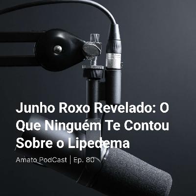Junho Roxo Revelado: O Que Ninguém Te Contou Sobre o Lipedema | Ep. 80