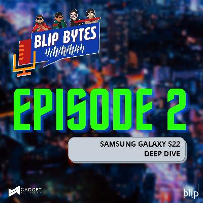 Blip Bytes Episode 2: Samsung Galaxy S22 Deep Dive