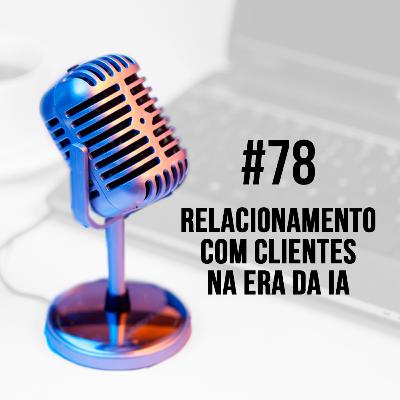 #78 - Relacionamento com Clientes na era da Inteligência Artificial | Adilson Batista