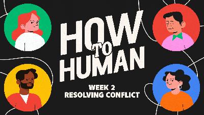 Resolving Conflict (How to Human — Week 2)