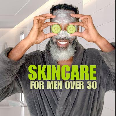Skincare: What Every Man Over 30 Needs to Know Skincare: What Every Man Over 30 Needs to Know