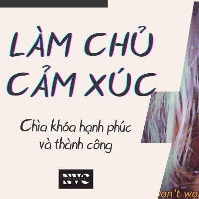 Cách LÀM CHỦ CẢM XÚC tuyệt đối để có cuộc sống hạnh phúc và thành công | Nhân Vật Chính Podcast