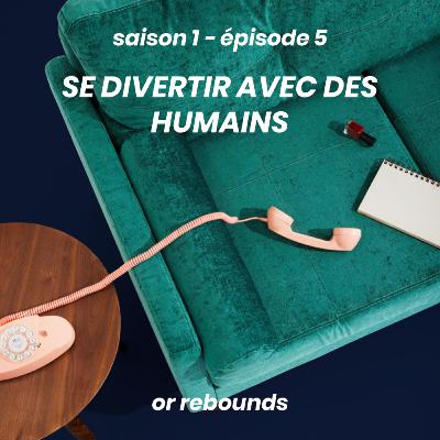 s1e5 — se divertir avec des humains or rebounds