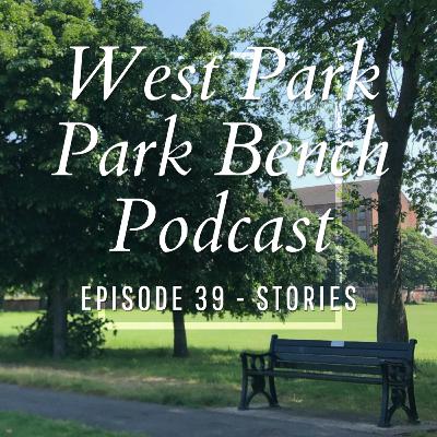 ep39. Stories - West Park Park Bench Podcast ep39. Stories - West Park Park Bench Podcast