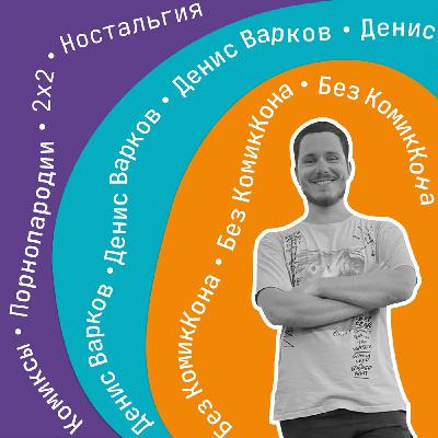 Без КомикКона #8: Комикс-журналист и гуру порнопародий — Денис Варков