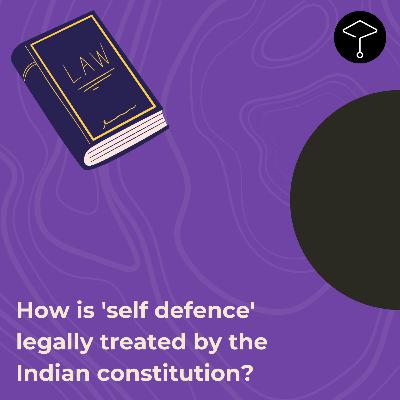 How is 'self defence' legally treated by the Indian constitution? How is 'self defence' legally treated by the Indian constitution?