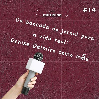 Da bancada do jornal para a vida real: Denise Delmiro como mãe - #14