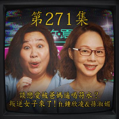 EP271｜談戀愛被爸媽逼喝符水？ 叛逆女子來了！ft.鍾欣凌&孫淑媚
