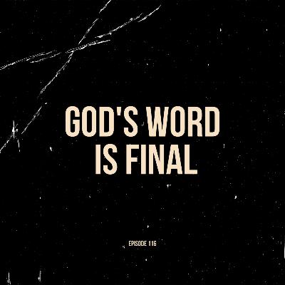 Ep. 116 - God's Word is Final (Solo)