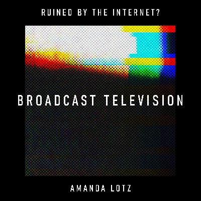 Broadcast Television: has the internet left an entire business model for dead? – Amanda Lotz