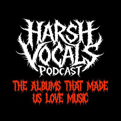 Harsh Vocals – Episode 38 – The Albums That Made Us Love Music Harsh Vocals – Episode 38 – The Albums That Made Us Love Music