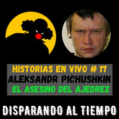 Historias en Vivo #17 - ALEKSANDR PICHUSHKIN (El Asesino del Ajedrez)