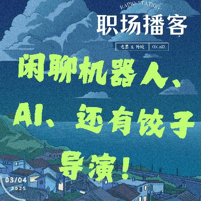Vol. 17 闲聊机器人、AI和饺子导演——机器人能否完全取代人类的情感与工作？