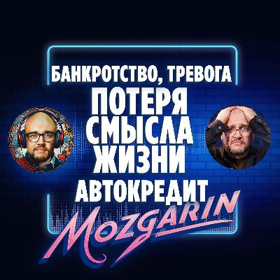 Банкротство, тревога и потеря смысла жизни, автокредит - Подкаст Мозгарин