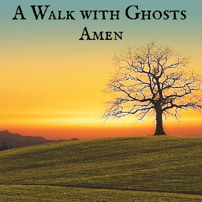 A Walk with Ghosts Ep 45 - Amen A Walk with Ghosts Ep 45 - Amen