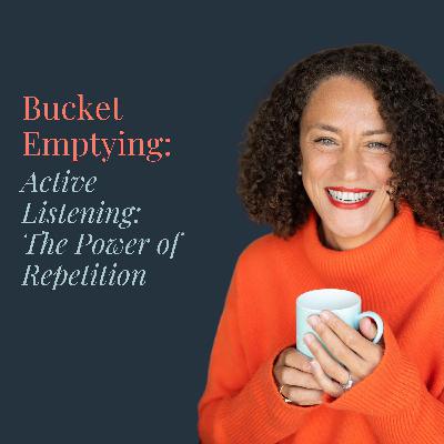 Bucket Emptying: Active Listening and the Power of Repetition