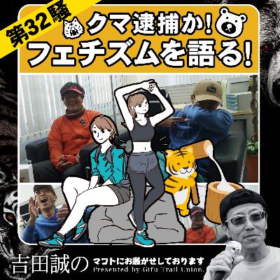 第32騒　クマ逮捕か！フェチズムを語る