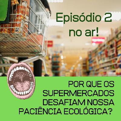EPISÓDIO nº 2: Por que os supermercados desafiam nossa paciência ecológica? EPISÓDIO nº 2: Por que os supermercados desafiam nossa paciência ecológica?