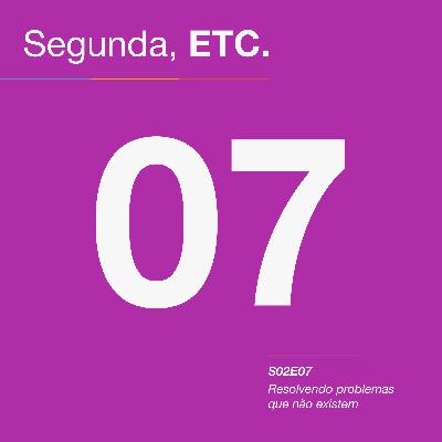 S02E07 – Resolvendo problemas que não existem