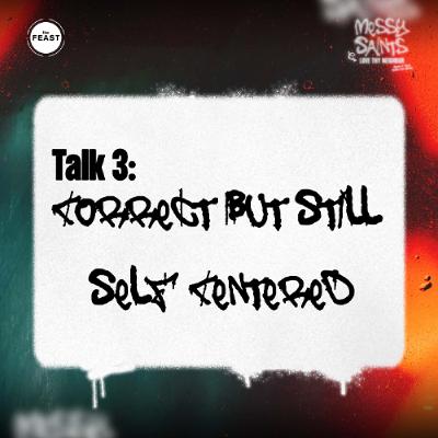 Feast Series: Messy Saints | Talk 3: Correct But Still Self-Centered Feast Series: Messy Saints | Talk 3: Correct But Still Self-Centered
