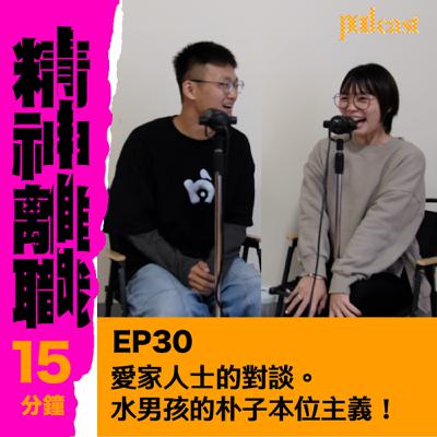 EP30—愛家人士的對談。 水男孩的朴子本位主義！
