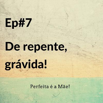 Ep #7 De repente, grávida!