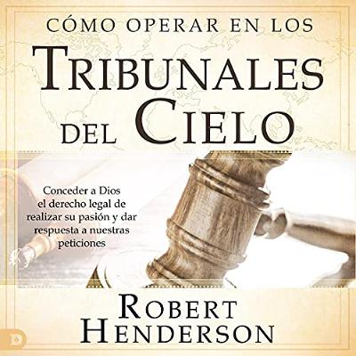 Cómo operar en los tribunales del cielo (revisado y ampliado) [How to Operate in the Courts of Heaven (Revised and Expanded)] (Audiolibro) | Prueba Gratis