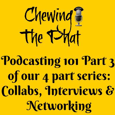 Chewing The Phat Season 2 Ep17 Podcasting 101 Part 3 of 4 part series: Collabs, Interviews and Networking