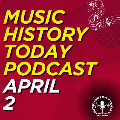 What Happened April 2 In Music History: Music History Today Podcast April 2 What Happened April 2 In Music History: Music History Today Podcast April 2