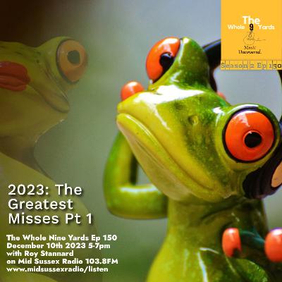 The Whole Nine Yards Ep 150 10.12.23 2023: Greatest Misses Pt. 1 with Roy Stannard on Mid Sussex Radio 103.8FM