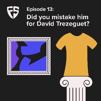 Episode 13: Did you mistake him for David Trezeguet? Episode 13: Did you mistake him for David Trezeguet?