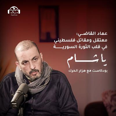 عماد القاضي: معتقل ومقاتل فلسطيني في قلب الثورة السورية | بودكاست ياشام