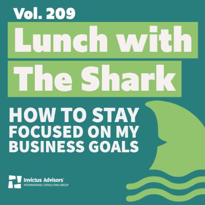Lunch with The Shark - How to stay focused on my business goals - Vol. 209