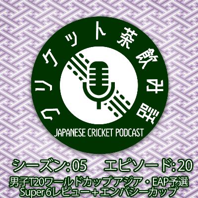 S5/E20: 男子T20WCアジア・EAP予選 Super6 レビュー + エンバシーカップ