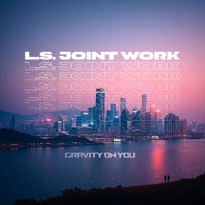 L.S. Joint Work - Gravity On You