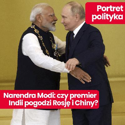 Portret polityka: jak wyglądają dzisiaj Indie Modiego? I czy poprawił relacje Chiny-Rosja-Indie?