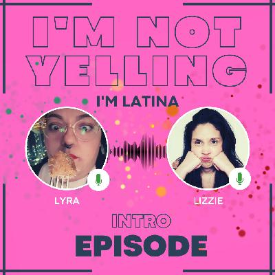 I'm Not Yelling, I'm Latina Podcast Episode 1 - Meet the Hosts