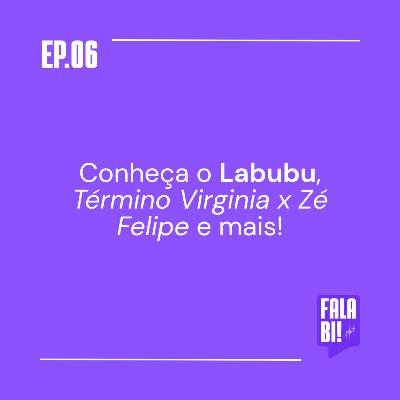 #6: Conheça o Labubu, Término Virginia x Zé Felipe e mais!