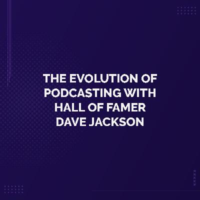 The Evolution of Podcasting with Hall of Famer Dave Jackson