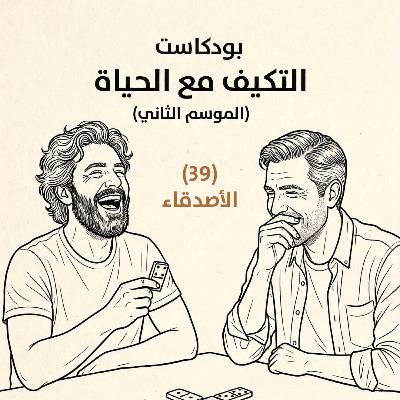 الأصدقاء | بودكاست التكيُّف مع الحياة | حلقة (39)
