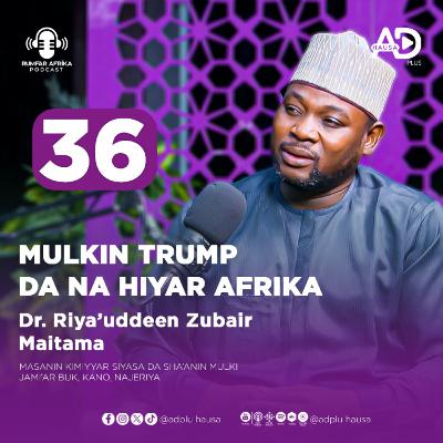 36 | MULKIN TRUMP DA NAHIYAR AFRIKA | DR. RIYA'UDDEEN ZUBAIR MAITAMA | RUMFAR AFRIKA PODCAST HAUSA