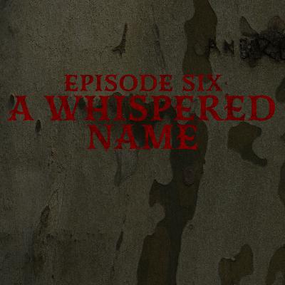 Episode Six: A Whispered Name