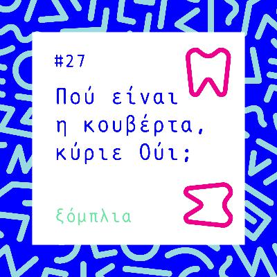 #27 Πού είναι η κουβέρτα, κύριε Ούι;