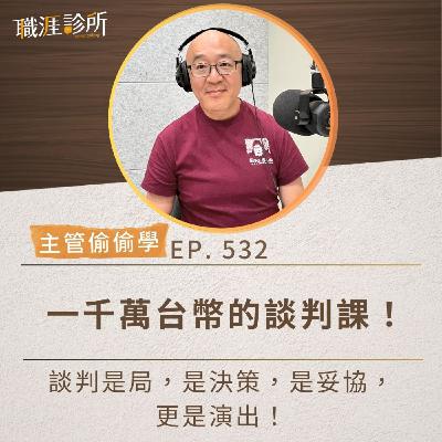 EP532【主管偷偷學】一千萬台幣的談判課！ 談判是局，是決策，是妥協，更是演出！
