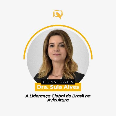 A LIDERANÇA GLOBAL DO BRASIL NA AVICULTURA - Dra. Sula Alves | Ep. 145