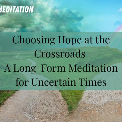 Choosing Hope at the Crossroads | A Guided Meditation for Uncertain Times