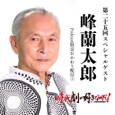 時代劇が好きなのだ！第25回〜おかわり②〜　ゲスト：峰蘭太郎（俳優）