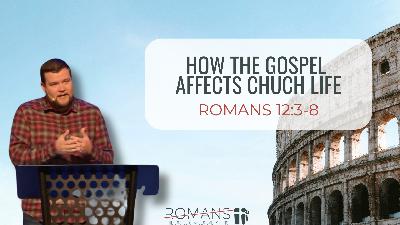 How the Gospel Affects Church Life (Romans 12:3-8)