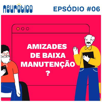 #06 - Amizades de Baixa Manutenção ? #06 - Amizades de Baixa Manutenção ?