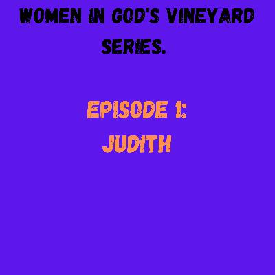 Women in God's Vineyard Series: episode 1: JUDITH.